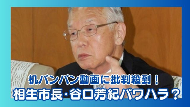 【炎上】相生市長・谷口芳紀パワハラ？机バンバン動画に批判殺到！