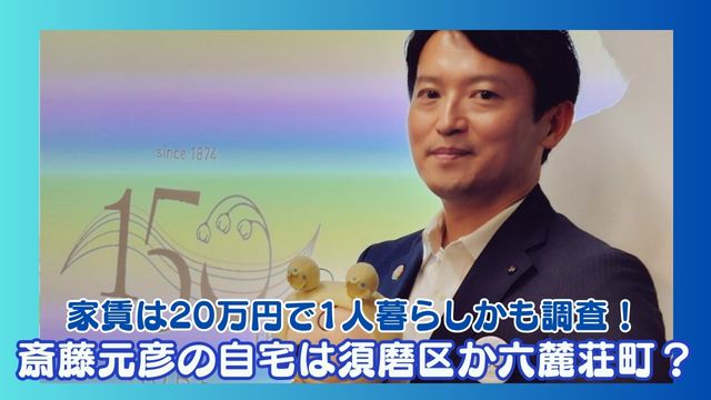 斎藤元彦の自宅は須磨区か六麓荘町で決定？家賃は20万円で1人暮らしかも調査！