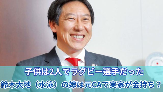 【家族構成】鈴木大地（水泳）の嫁は元CAで実家が金持ち？子供は2人でラグビー選手だった