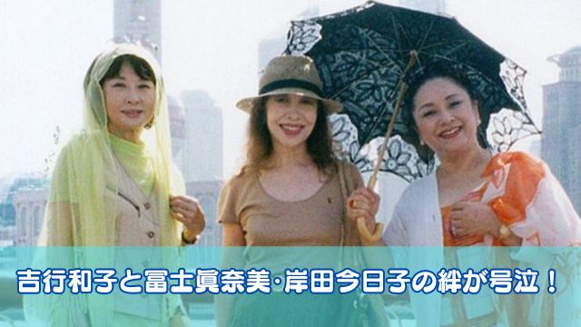 吉行和子と冨士眞奈美・岸田今日子の絆が号泣！仲良しエピソードも紹介